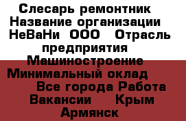 Слесарь-ремонтник › Название организации ­ НеВаНи, ООО › Отрасль предприятия ­ Машиностроение › Минимальный оклад ­ 45 000 - Все города Работа » Вакансии   . Крым,Армянск